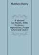 A Method for Prayer,: With Scripture-expressions, Proper to be Used Under ., Matthew Henry 