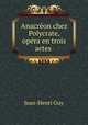 Anacreon chez Polycrate, opera en trois actes ., Jean-Henri Guy 