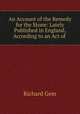 An Account of the Remedy for the Stone: Lately Published in England, According to an Act of ., Richard Gem 