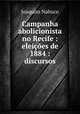 Campanha abolicionista no Recife : eleicoes de 1884 : discursos, Joaquim Nabuco 