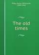 The old times, Riley, James Whitcomb, 1849-1916 