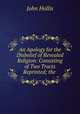 An Apology for the Disbelief of Revealed Religion: Consisting of Two Tracts Reprinted; the ., John Hollis 