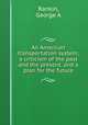 An American transportation system; a criticism of the past and the present, and a plan for the future, George A. Rankin 