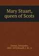 Mary Stuart, queen of Scots, Dumas, Alexandre, 1802-1870,Howell, J. M., tr 