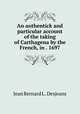 An authentick and particular account of the taking of Carthagena by the French, in . 1697, Jean Bernard L . Desjeans 