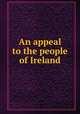 An appeal to the people of Ireland, Carey, W. P. (William Paulet), 1759-1839,William Duane Pamphlet Collection (Library of Congress) DLC,Israel Thorndike Pamphlet Collection (Library of Congress) DLC 