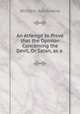 An Attempt to Prove that the Opinion Concerning the Devil, Or Satan, as a ., William Ashdowne 