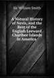 A Natural History of Nevis, and the Rest of the English Leeward Charibee Islands in America ., Smith, William, Sir, 1813-1893 