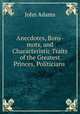 Anecdotes, Bons-mots, and Characteristic Traits of the Greatest Princes, Politicians ., John Adams 