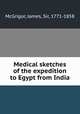 Medical sketches of the expedition to Egypt from India, McGrigor, James, Sir, 1771-1858 