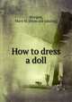 How to dress a doll, Morgan, Mary H. [from old catalog] 