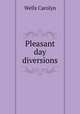Pleasant day diversions, Wells Carolyn 