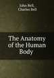 The Anatomy of the Human Body ., John Bell, Charles Bell 