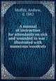 A manual of instruction for attendants on sick and wounded in war : illustrated with numerous woodcuts, Moffitt, Andrew, d. 1882 