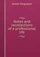 Notes and recollections of a professional life, Fergusson James 