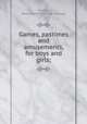 Games, pastimes and amusements, for boys and girls;, Garman, Raymond H. [from old catalog] 