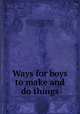 Ways for boys to make and do things, Skinner, Charles M. (Charles Montgomery), 1852-1907,Williamson, Thomas,Robinson, John, 1846-1925,Smith, Virginia,Taylor, C. E. (Charles E.),Talbot, Charles R,King, H. E,Vance, F. T 