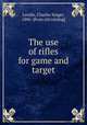 The use of rifles for game and target, Landis, Charles Singer, 1886- [from old catalog] 