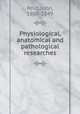 Physiological, anatomical and pathological researches, Reid, John, 1809-1849 