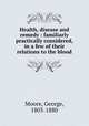 Health, disease and remedy : familiarly & practically considered, in a few of their relations to the blood, Moore, George, 1803-1880 