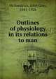 Outlines of physiology in its relations to man, McKendrick, John Gray, 1841-1926 