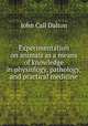 Experimentation on animals as a means of knowledge in physiology, pathology, and practical medicine, John Call Dalton 