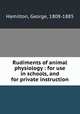 Rudiments of animal physiology : for use in schools, and for private instruction, Hamilton, George, 1808-1885 