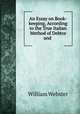 An Essay on Book-keeping, According to the True Italian Method of Debtor and ., William Webster 