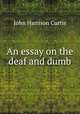An essay on the deaf and dumb, John Harrison Curtis 