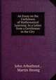An Essay on the Usefulness of Mathematical Learning: In a Letter from a Gentleman in the City ., John Arbuthnot , Martin Strong 
