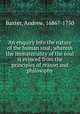 An enquiry into the nature of the human soul; wherein the immateriality of the soul is evinced from the principles of reason and philosophy, Baxter, Andrew, 1686?-1750 
