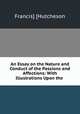 An Essay on the Nature and Conduct of the Passions and Affections: With Illustrations Upon the ., Francis] [Hutcheson 