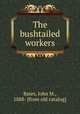 The bushtailed workers, Bates, John M., 1888- [from old catalog] 
