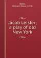 Jacob Leisler; a play of old New York, Bates, William Oscar, 1852- 