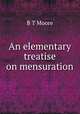 An elementary treatise on mensuration, B.T. Moore 
