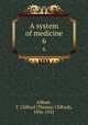 A system of medicine. 6, Allbutt, T. Clifford (Thomas Clifford), 1836-1925 