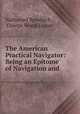The American Practical Navigator: Being an Epitome of Navigation and ., Nathaniel Bowditch , George Wood Logan 