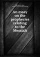 An essay on the prophecies relating to the Messiah, Maclaurin, John, 1693-1754. [from old catalog] 