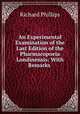 An Experimental Examination of the Last Edition of the Pharmacopoeia Londinensis: With Remarks ., Richard Phillips 