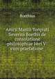 Anicii Manlii Torqvati Severini Boethii de consolatione philosophiae libri V: cum praefatione ., Boethius 