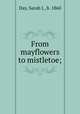 From mayflowers to mistletoe;, Day, Sarah J., b. 1860 