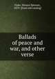 Ballads of peace and war, and other verse, Fiske, Horace Spencer, 1859- [from old catalog] 