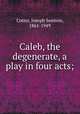 Caleb, the degenerate, a play in four acts;, Cotter, Joseph Seamon, 1861-1949 