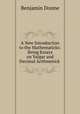 A New Introduction to the Mathematicks: Being Essays on Vulgar and Decimal Arithmetick ., Benjamin Donne 
