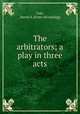 The arbitrators; a play in three acts, Coit, Henry A. [from old catalog] 
