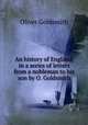 An history of England, in a series of letters from a nobleman to his son by O. Goldsmith., Oliver Goldsmith 