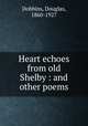 Heart echoes from old Shelby : and other poems, Dobbins, Douglas, 1860-1927 