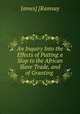 An Inquiry Into the Effects of Putting a Stop to the African Slave Trade, and of Granting ., James] [Ramsay 
