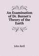 An Examination of Dr. Burnet`s Theory of the Earth, John Keill 