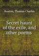 Secret haunt of the exile, and other poems, Buxton, Thomas Charles 